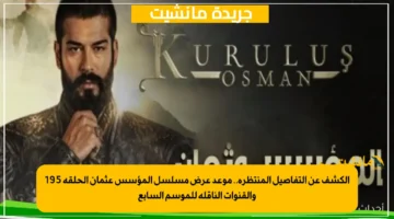 الكشف عن التفاصيل المنتظرة.. موعد عرض مسلسل المؤسس عثمان الحلقة 195 والقنوات الناقلة للموسم السابع 1